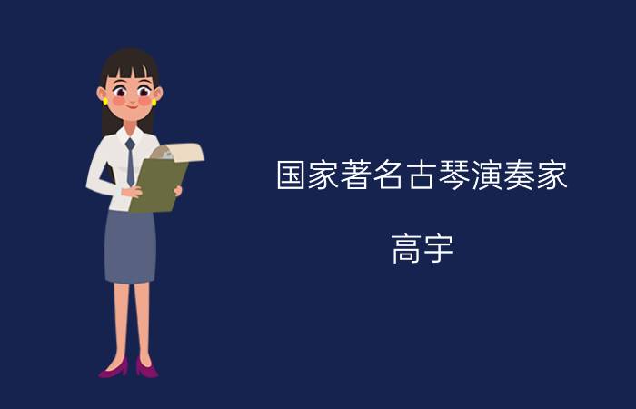 国家著名古琴演奏家（高宇 雅风国乐古琴馆创始人、古琴演奏家）